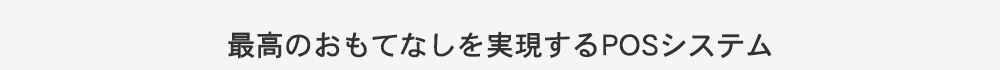 最高のおもてなしを実現するＰＯＳシステム
